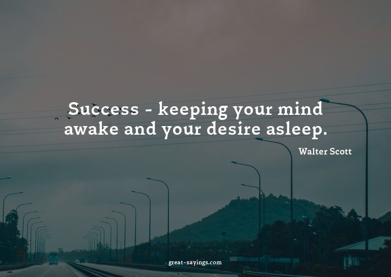 Success - keeping your mind awake and your desire aslee