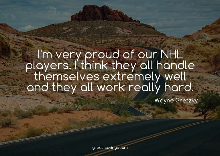 I'm very proud of our NHL players. I think they all han