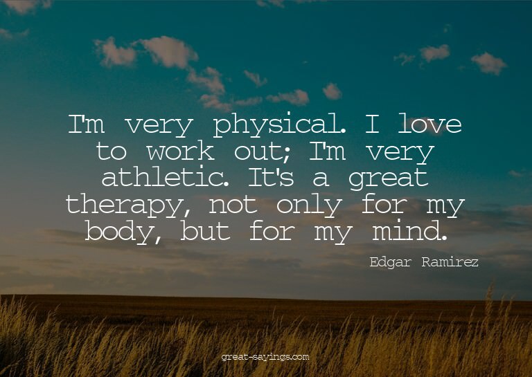 I'm very physical. I love to work out; I'm very athleti