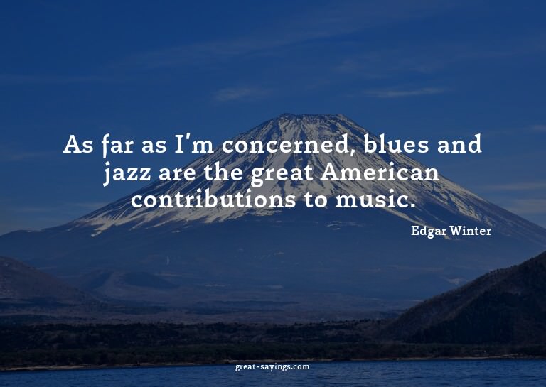 As far as I'm concerned, blues and jazz are the great A