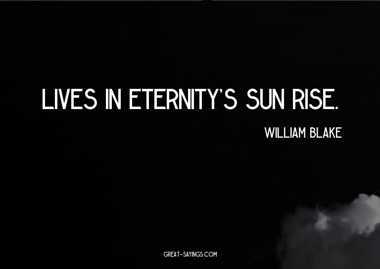 Lives in eternity's sun rise.

