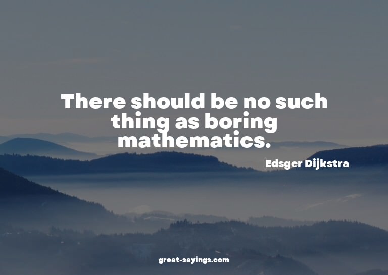 There should be no such thing as boring mathematics.

