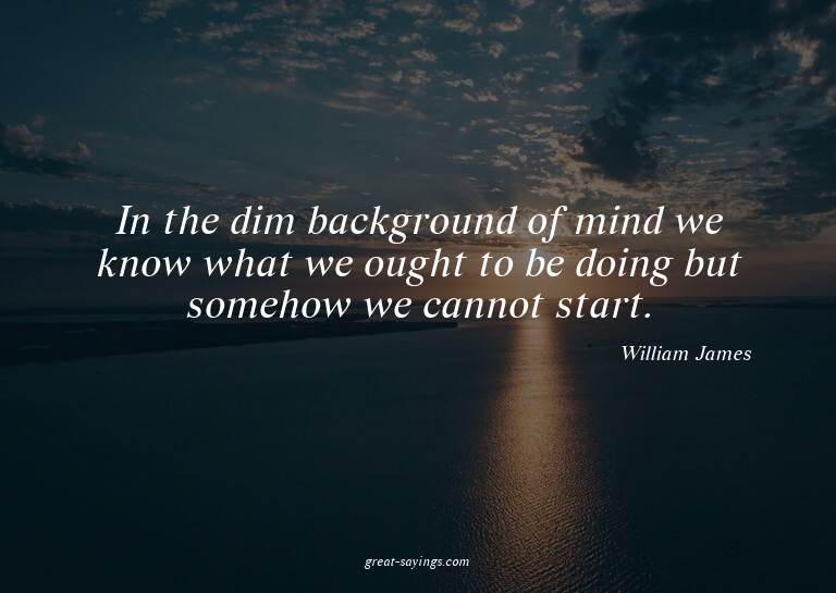 In the dim background of mind we know what we ought to