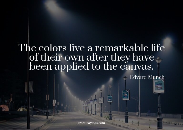 The colors live a remarkable life of their own after th