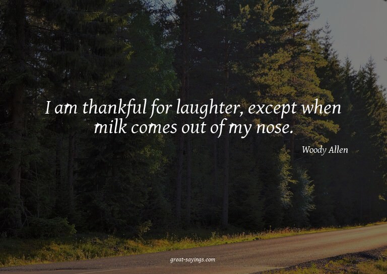 I am thankful for laughter, except when milk comes out