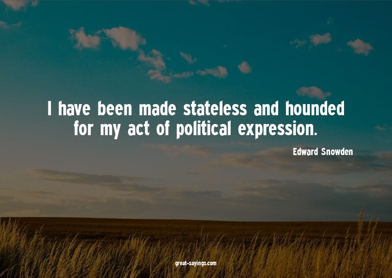 I have been made stateless and hounded for my act of po