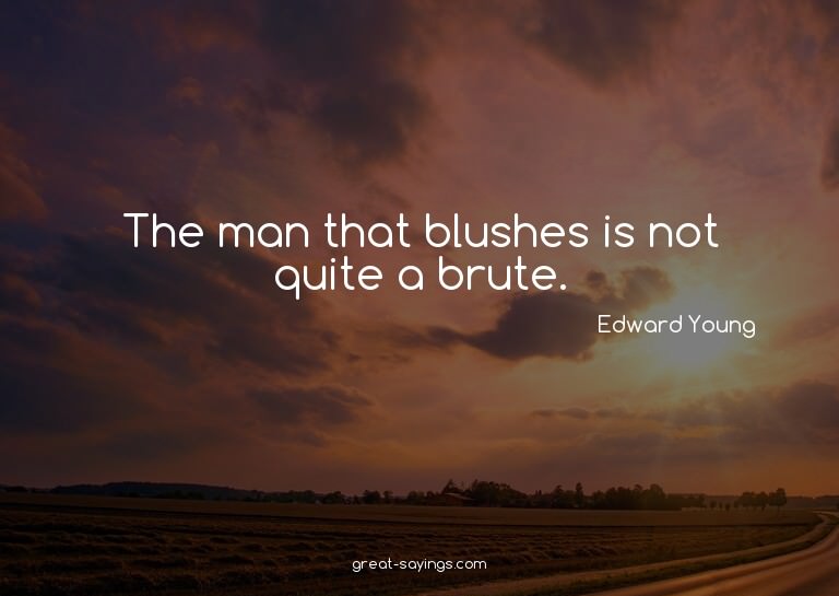 The man that blushes is not quite a brute.


