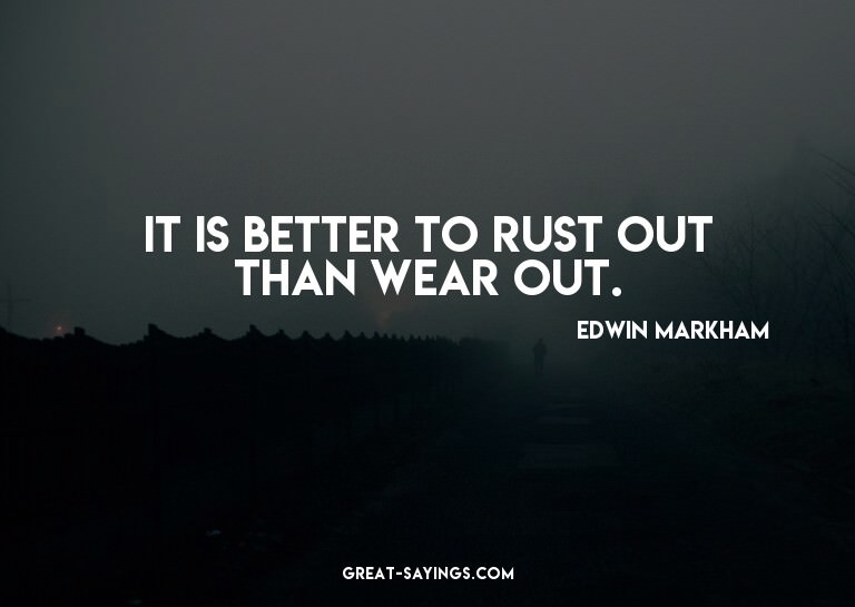 It is better to rust out than wear out.

