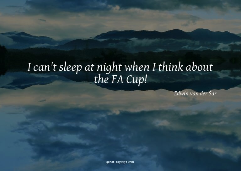 I can't sleep at night when I think about the FA Cup!

