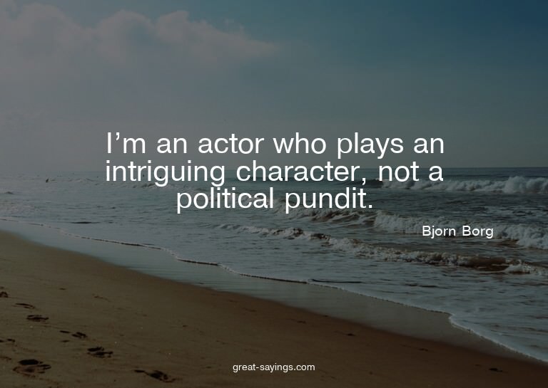 I'm an actor who plays an intriguing character, not a p