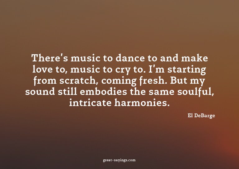 There's music to dance to and make love to, music to cr
