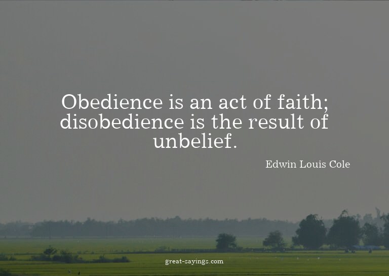 Obedience is an act of faith; disobedience is the resul