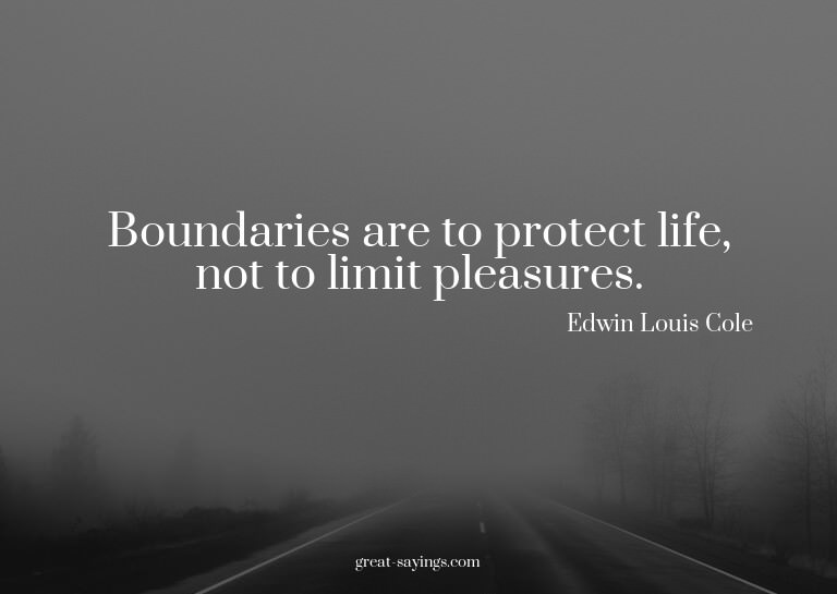 Boundaries are to protect life, not to limit pleasures.