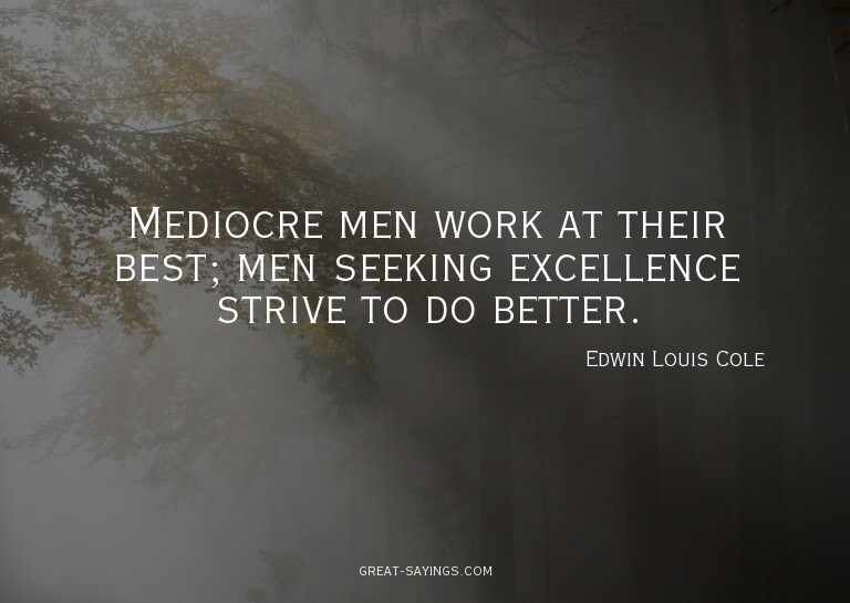 Mediocre men work at their best; men seeking excellence