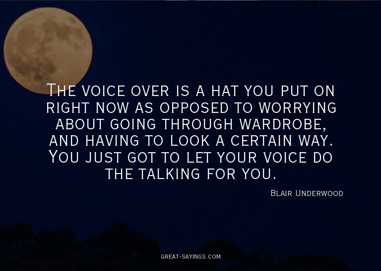 The voice over is a hat you put on right now as opposed