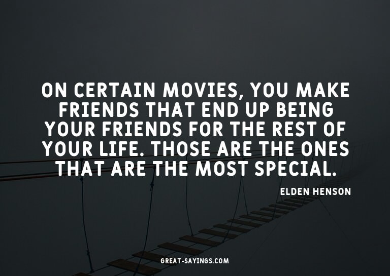 On certain movies, you make friends that end up being y