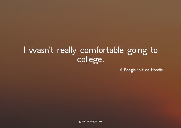 I wasn't really comfortable going to college.


