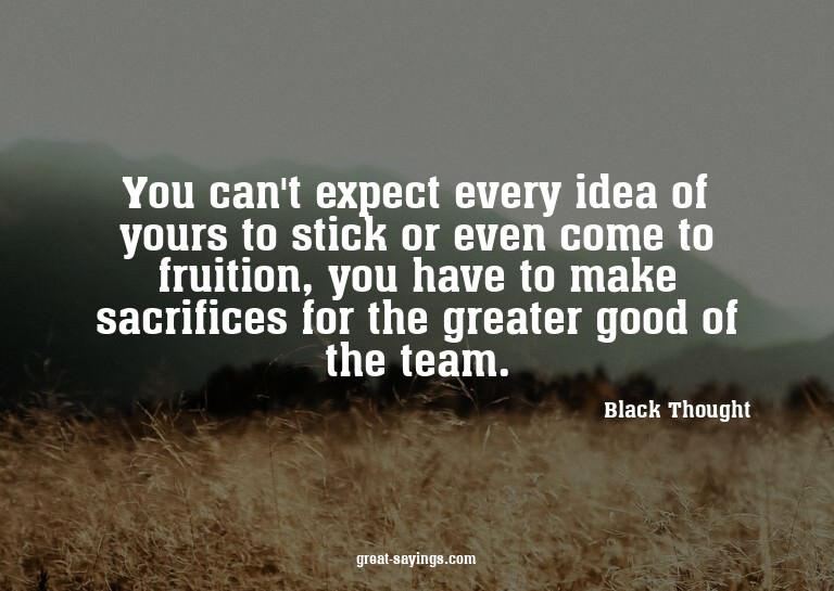 You can't expect every idea of yours to stick or even c