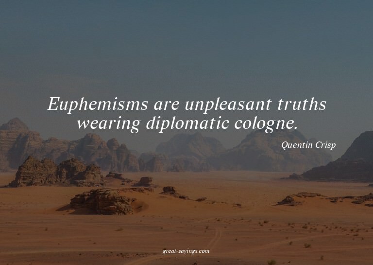Euphemisms are unpleasant truths wearing diplomatic col