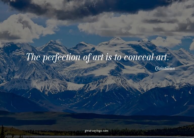The perfection of art is to conceal art.

