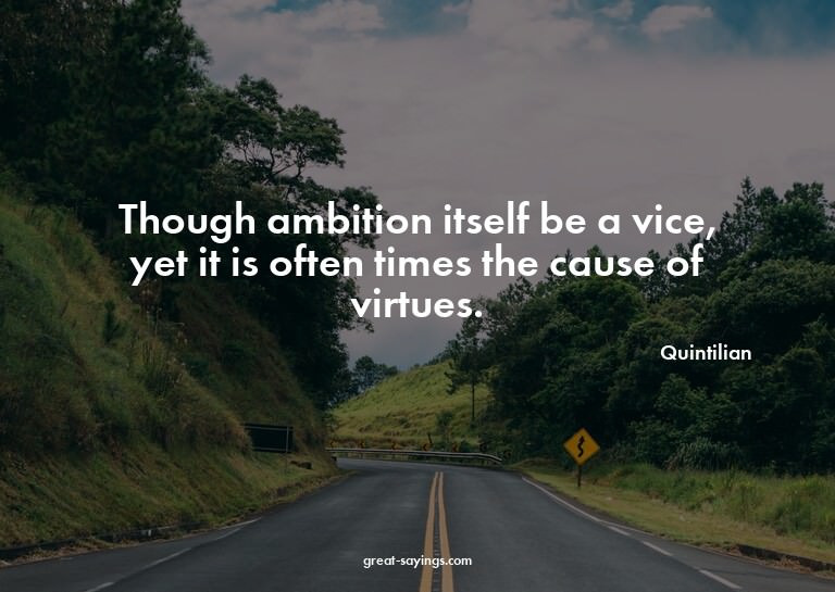Though ambition itself be a vice, yet it is often times