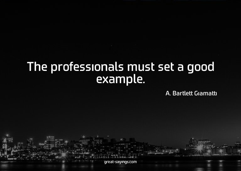 The professionals must set a good example.

