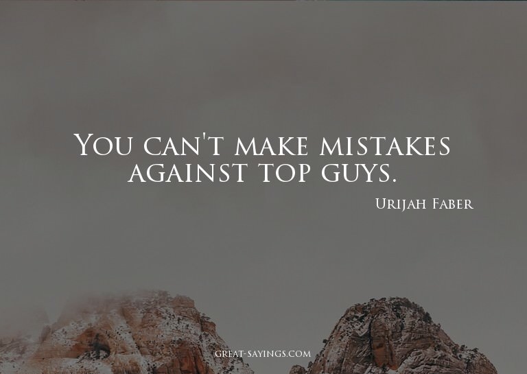 You can't make mistakes against top guys.


