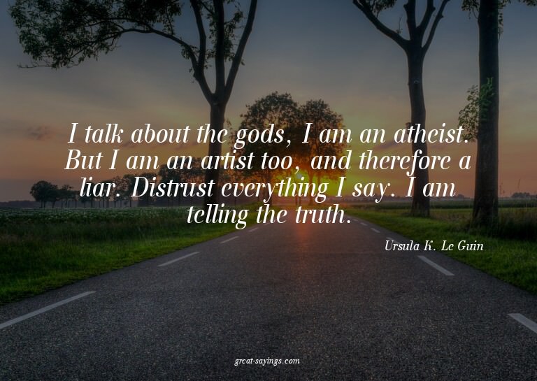 I talk about the gods, I am an atheist. But I am an art