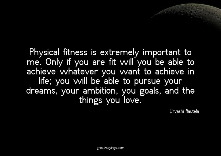 Physical fitness is extremely important to me. Only if