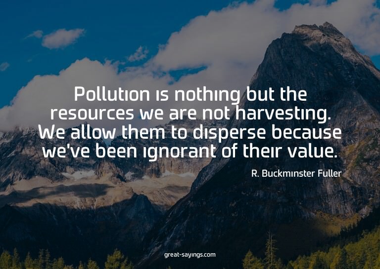 Pollution is nothing but the resources we are not harve