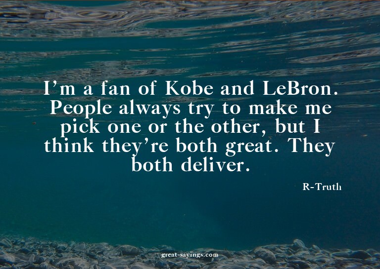I'm a fan of Kobe and LeBron. People always try to make