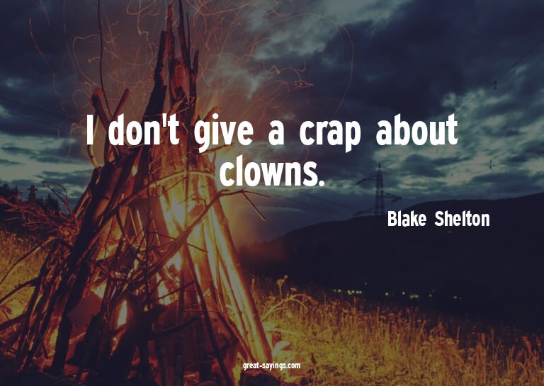 I don't give a crap about clowns.

