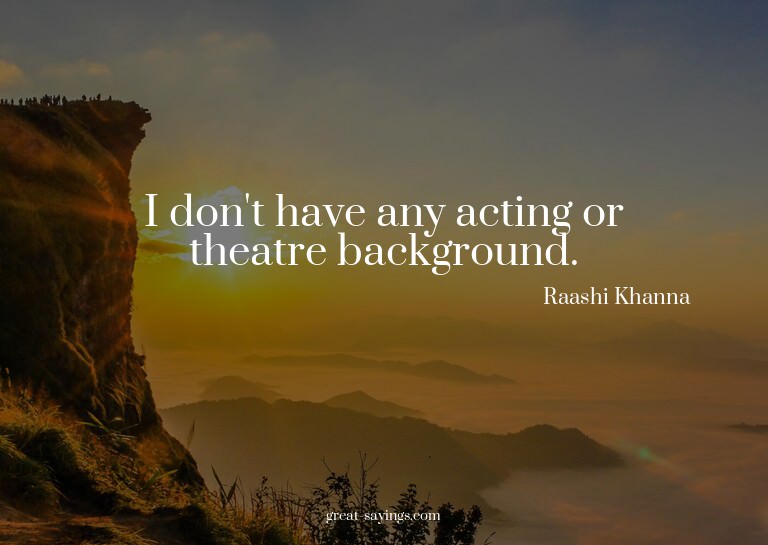 I don't have any acting or theatre background.

