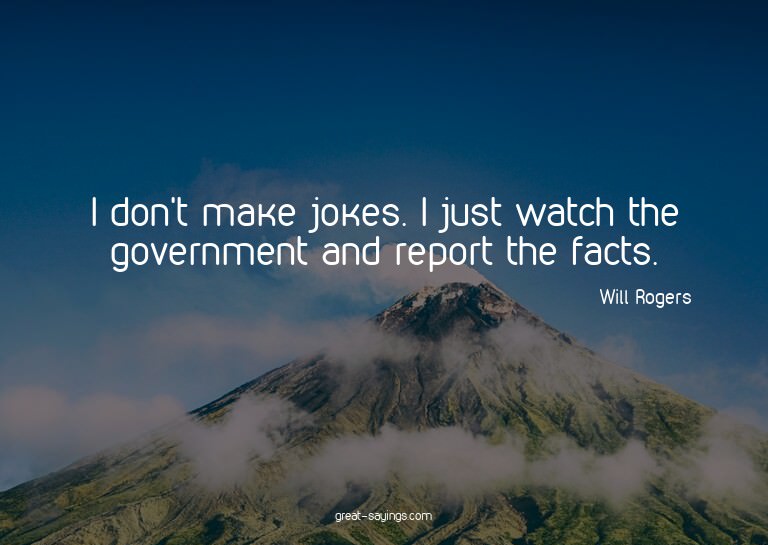 I don't make jokes. I just watch the government and rep