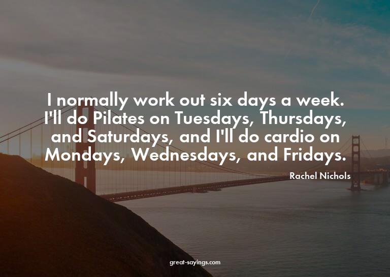 I normally work out six days a week. I'll do Pilates on