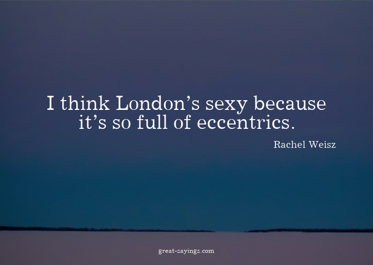 I think London's sexy because it's so full of eccentric
