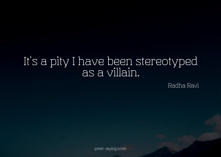 It's a pity I have been stereotyped as a villain.

