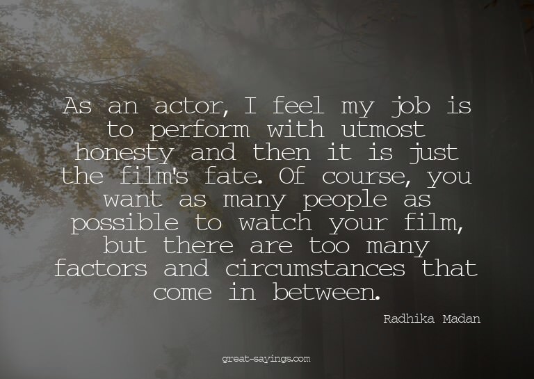 As an actor, I feel my job is to perform with utmost ho