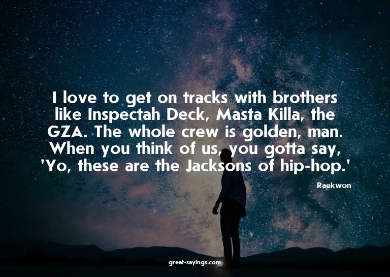I love to get on tracks with brothers like Inspectah De