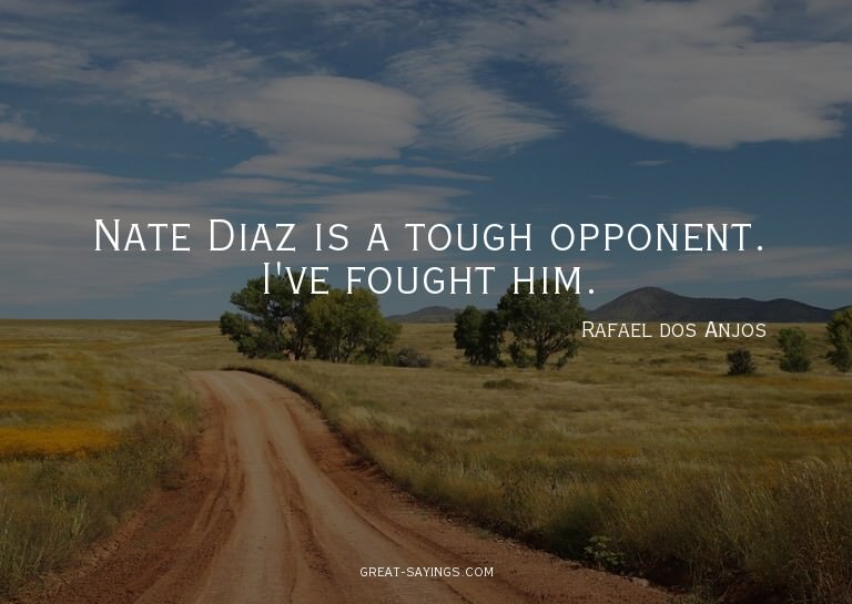 Nate Diaz is a tough opponent. I've fought him.

