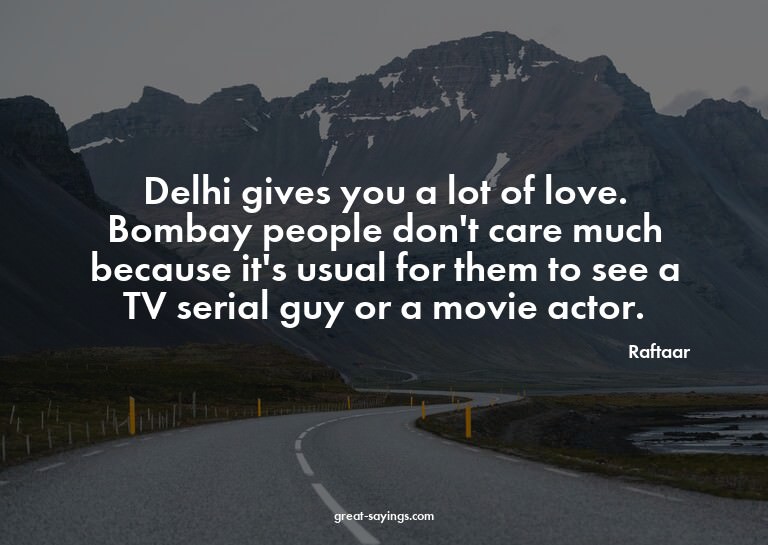 Delhi gives you a lot of love. Bombay people don't care