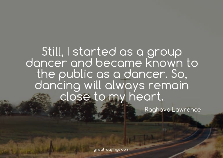 Still, I started as a group dancer and became known to