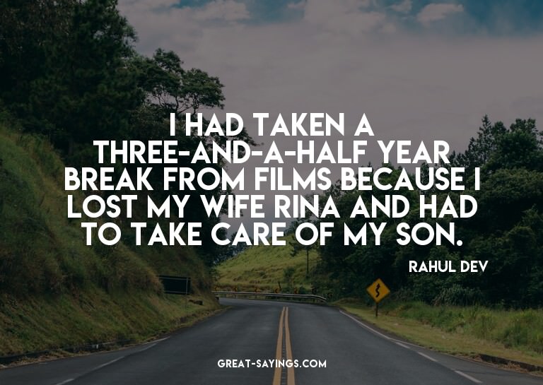 I had taken a three-and-a-half year break from films be