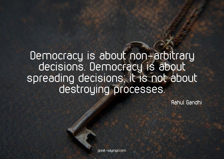Democracy is about non-arbitrary decisions. Democracy i
