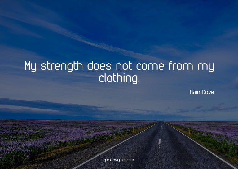 My strength does not come from my clothing.

