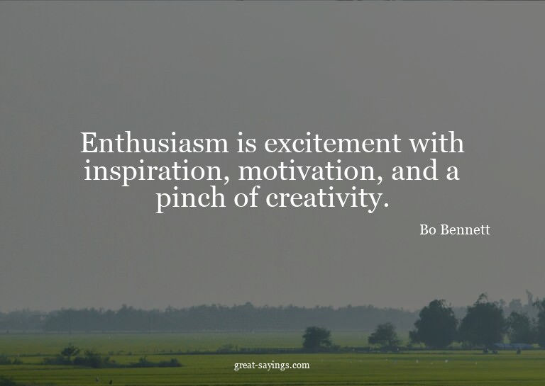 Enthusiasm is excitement with inspiration, motivation,