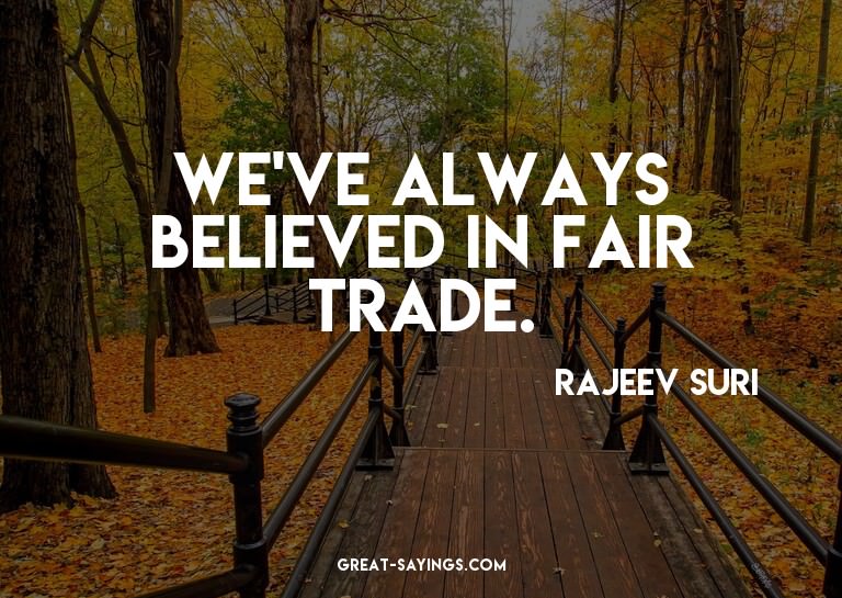 We've always believed in fair trade.

