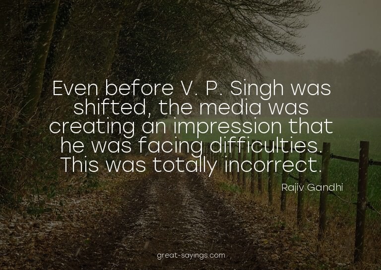 Even before V. P. Singh was shifted, the media was crea