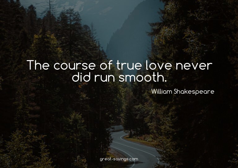 The course of true love never did run smooth.

