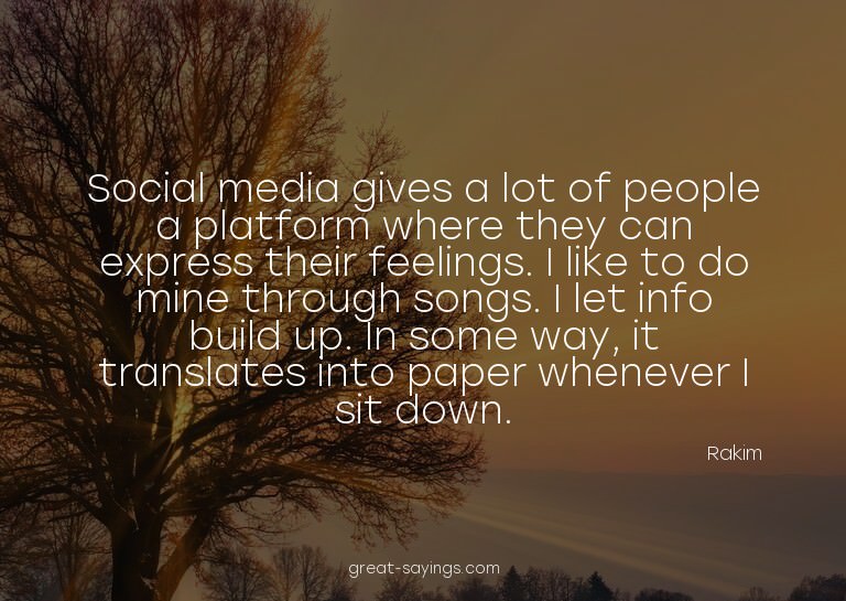 Social media gives a lot of people a platform where the